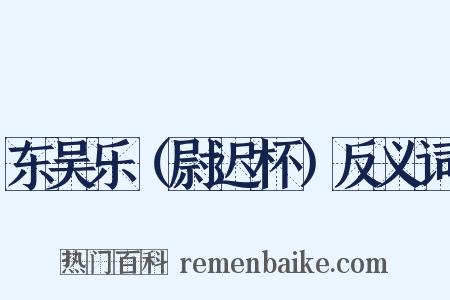 东吴乐（尉迟杯）反义词是什么意思的图片